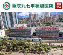 重庆九七医院（甲状腺）_重庆九七甲状腺医院好吗